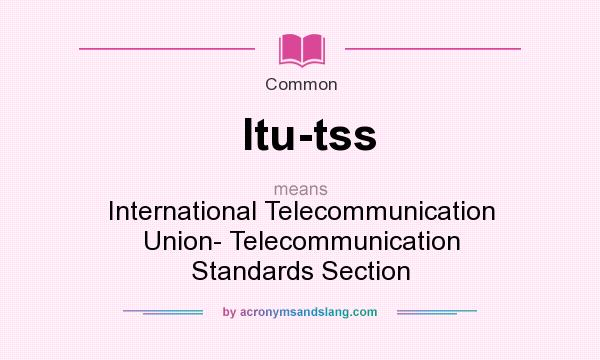 What does Itu-tss mean? It stands for International Telecommunication Union- Telecommunication Standards Section