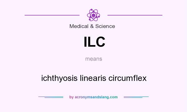 What does ILC mean? It stands for ichthyosis linearis circumflex