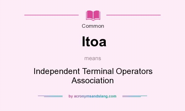 What does Itoa mean? It stands for Independent Terminal Operators Association