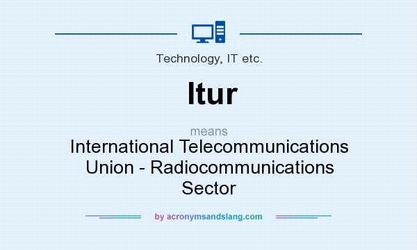 What does Itur mean? It stands for International Telecommunications Union - Radiocommunications Sector