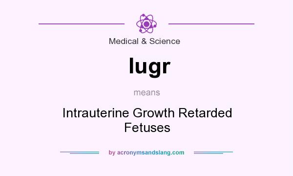 What does Iugr mean? It stands for Intrauterine Growth Retarded Fetuses