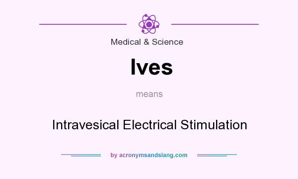 What does Ives mean? It stands for Intravesical Electrical Stimulation