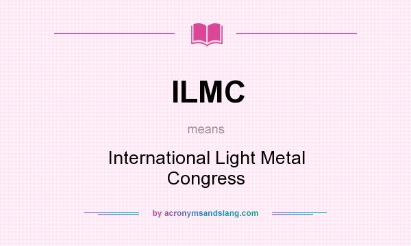 What does ILMC mean? It stands for International Light Metal Congress