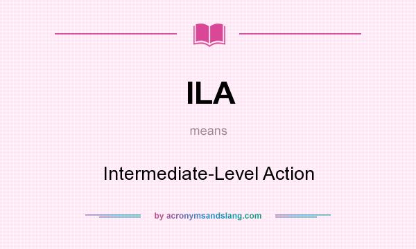 What does ILA mean? It stands for Intermediate-Level Action