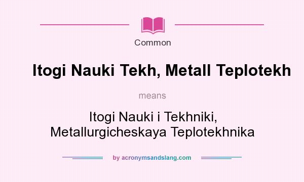 What does Itogi Nauki Tekh, Metall Teplotekh mean? It stands for Itogi Nauki i Tekhniki, Metallurgicheskaya Teplotekhnika