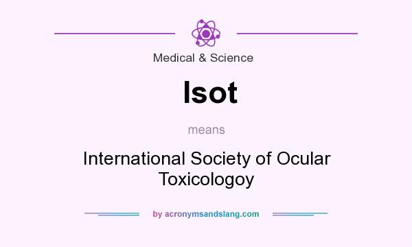 What does Isot mean? It stands for International Society of Ocular Toxicologoy
