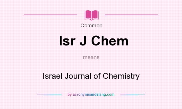 What does Isr J Chem mean? It stands for Israel Journal of Chemistry
