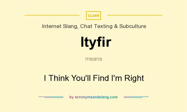 What does Ityfir mean? It stands for I Think You`ll Find I`m Right