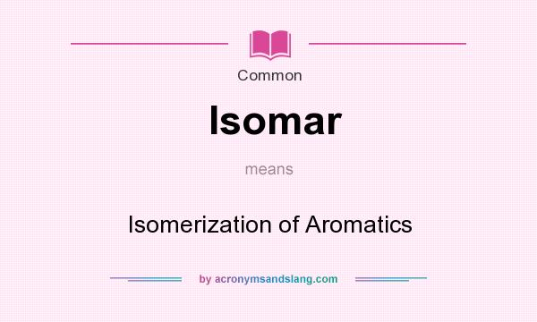 What does Isomar mean? It stands for Isomerization of Aromatics