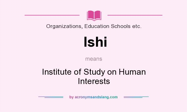 What does Ishi mean? It stands for Institute of Study on Human Interests