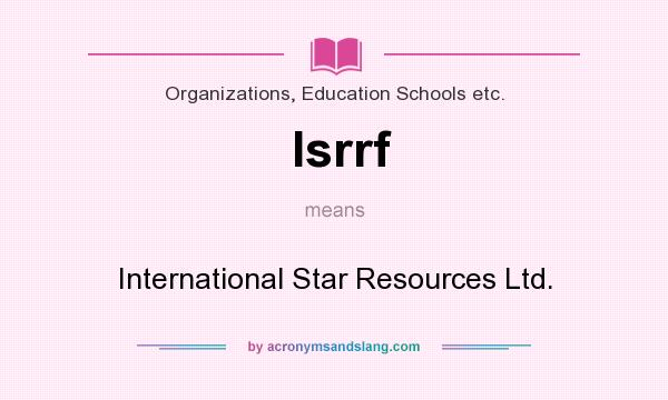 What does Isrrf mean? It stands for International Star Resources Ltd.
