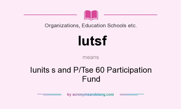What does Iutsf mean? It stands for Iunits s and P/Tse 60 Participation Fund