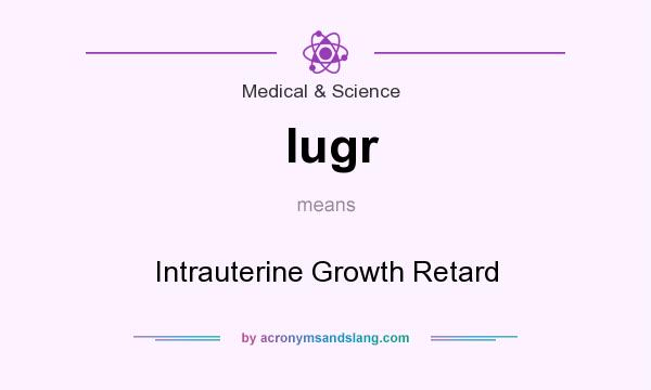 What does Iugr mean? It stands for Intrauterine Growth Retard