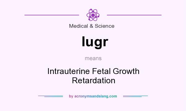What does Iugr mean? It stands for Intrauterine Fetal Growth Retardation