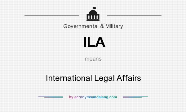 What does ILA mean? It stands for International Legal Affairs