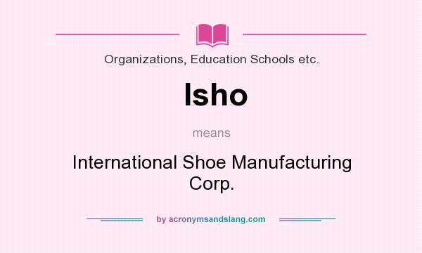 What does Isho mean? It stands for International Shoe Manufacturing Corp.