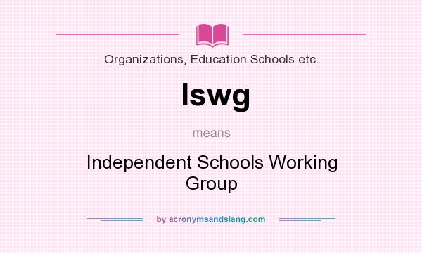 What does Iswg mean? It stands for Independent Schools Working Group