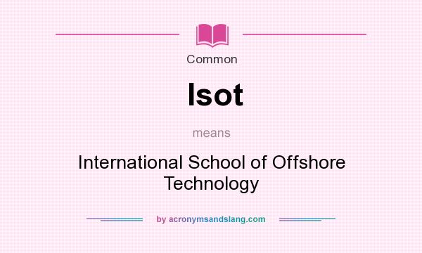 What does Isot mean? It stands for International School of Offshore Technology