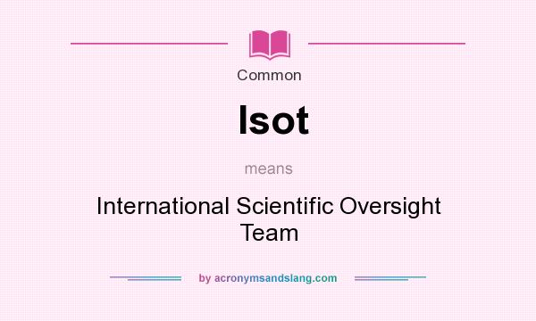 What does Isot mean? It stands for International Scientific Oversight Team