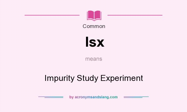 What does Isx mean? It stands for Impurity Study Experiment