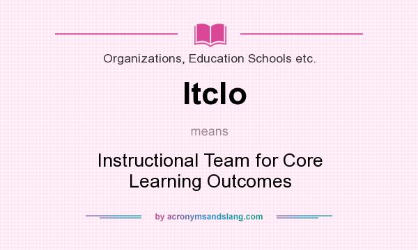What does Itclo mean? It stands for Instructional Team for Core Learning Outcomes