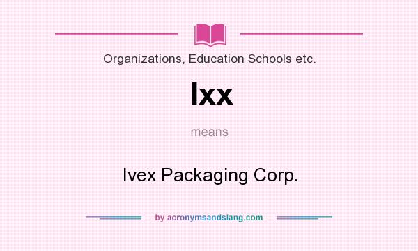 What does Ixx mean? It stands for Ivex Packaging Corp.