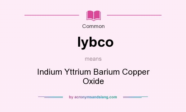 What does Iybco mean? It stands for Indium Yttrium Barium Copper Oxide