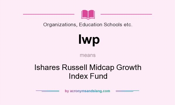 What does Iwp mean? It stands for Ishares Russell Midcap Growth Index Fund