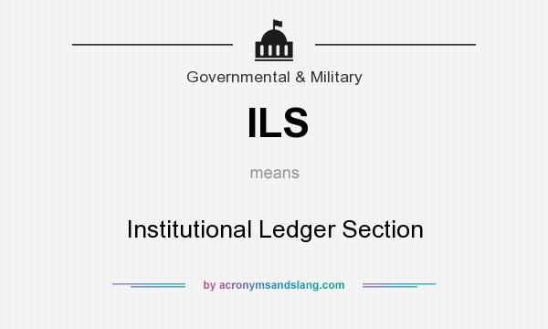 What does ILS mean? It stands for Institutional Ledger Section