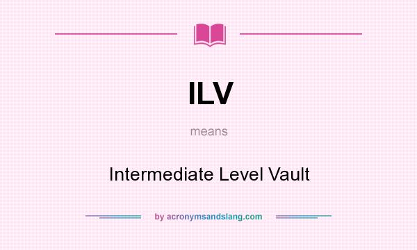 What does ILV mean? It stands for Intermediate Level Vault