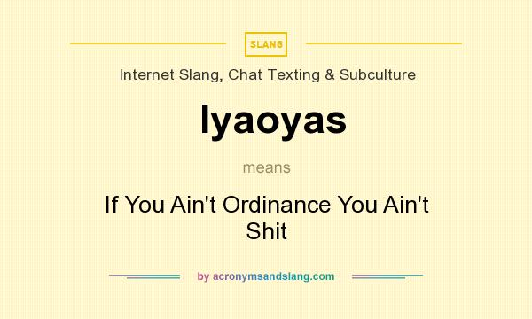 What does Iyaoyas mean? It stands for If You Ain`t Ordinance You Ain`t Shit