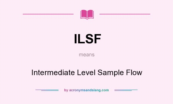 What does ILSF mean? It stands for Intermediate Level Sample Flow