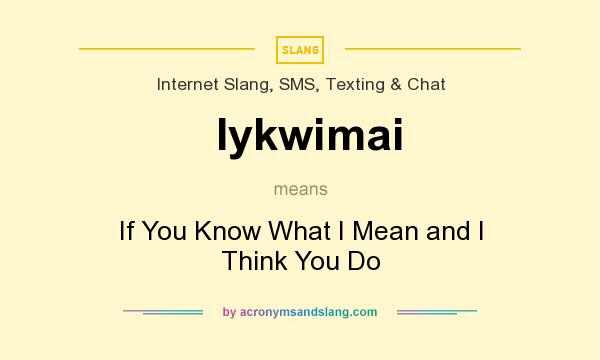 What does Iykwimai mean? It stands for If You Know What I Mean and I Think You Do
