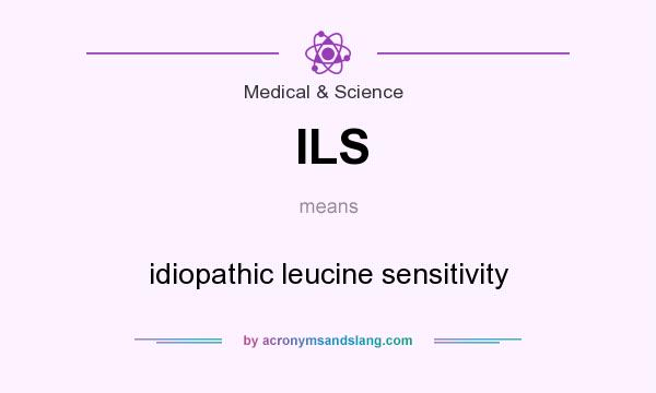 What does ILS mean? It stands for idiopathic leucine sensitivity