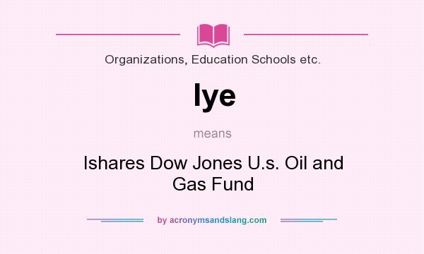 What does Iye mean? It stands for Ishares Dow Jones U.s. Oil and Gas Fund