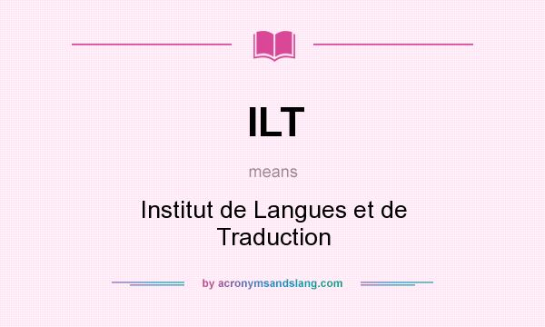 What does ILT mean? It stands for Institut de Langues et de Traduction