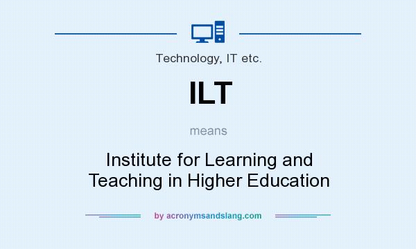 What does ILT mean? It stands for Institute for Learning and Teaching in Higher Education