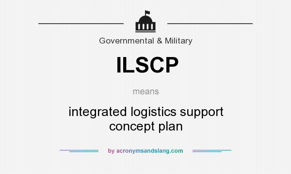 What does ILSCP mean? It stands for integrated logistics support concept plan