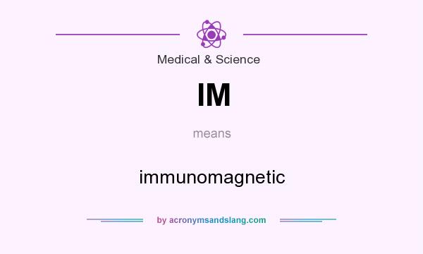 What does IM mean? It stands for immunomagnetic
