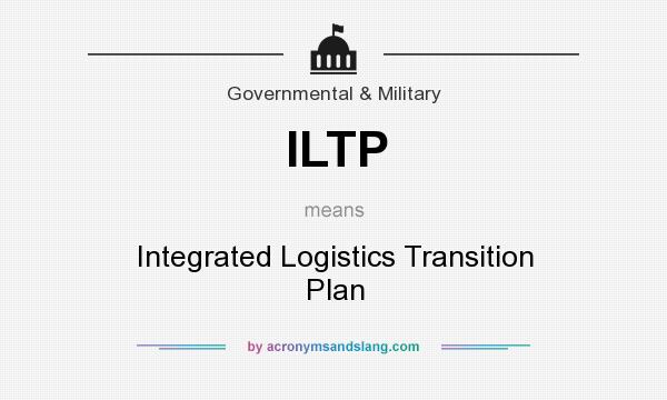 What does ILTP mean? It stands for Integrated Logistics Transition Plan