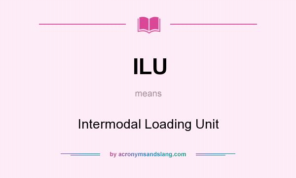 What does ILU mean? It stands for Intermodal Loading Unit