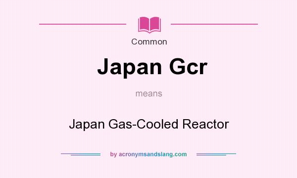 What does Japan Gcr mean? It stands for Japan Gas-Cooled Reactor