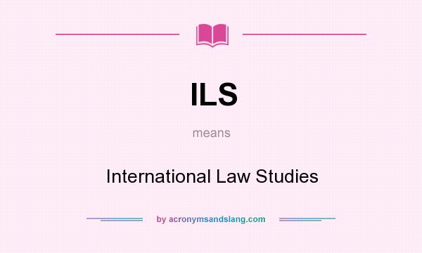 What does ILS mean? It stands for International Law Studies