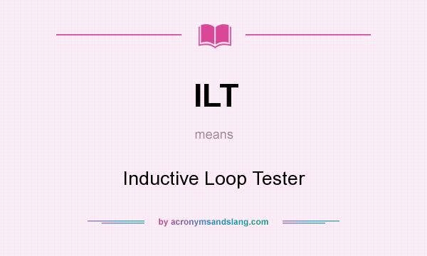 What does ILT mean? It stands for Inductive Loop Tester