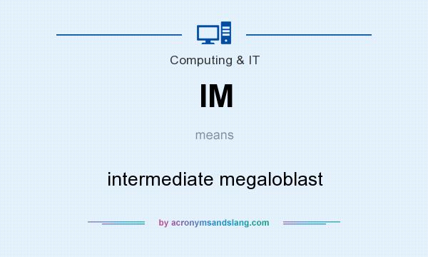 What does IM mean? It stands for intermediate megaloblast