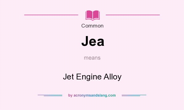 What does Jea mean? It stands for Jet Engine Alloy