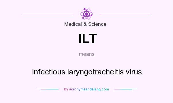 What does ILT mean? It stands for infectious laryngotracheitis virus