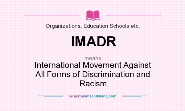 What does IMADR mean? It stands for International Movement Against All Forms of Discrimination and Racism