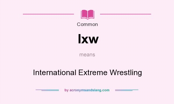 What does Ixw mean? It stands for International Extreme Wrestling