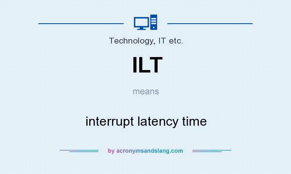 What does ILT mean? It stands for interrupt latency time